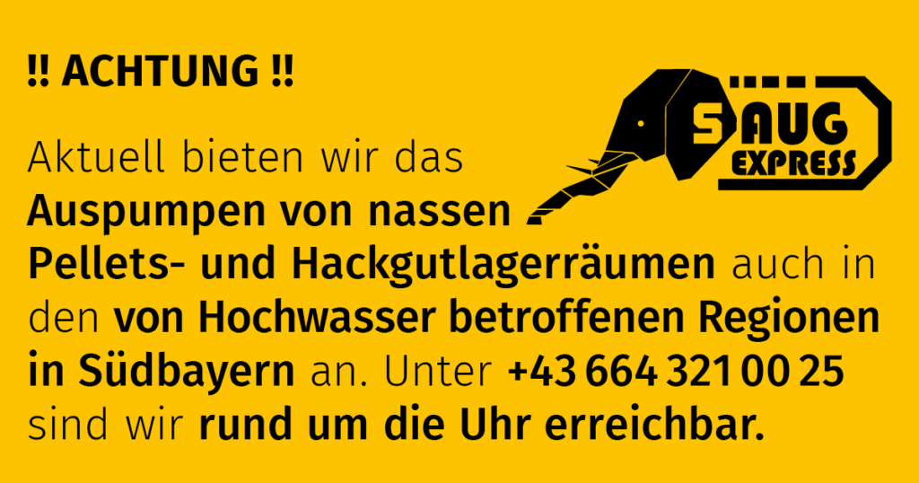 !! Achtung !! 
Aktuell bieten wir das ­
Auspumpen von nassen 
Pellets- und Hackgutlagerräumen auch in den von Hochwasser betroffenen Regionen in Südbayern an. Unter 0664 321 00 25 sind wir rund um die Uhr erreichbar.
